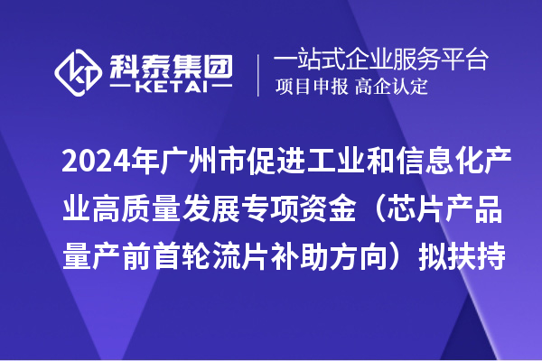 2024年广州市促进工业和信息化产业高质量发展专项资金(芯片产品量产前首轮流片补助方向)拟扶持项目的公示