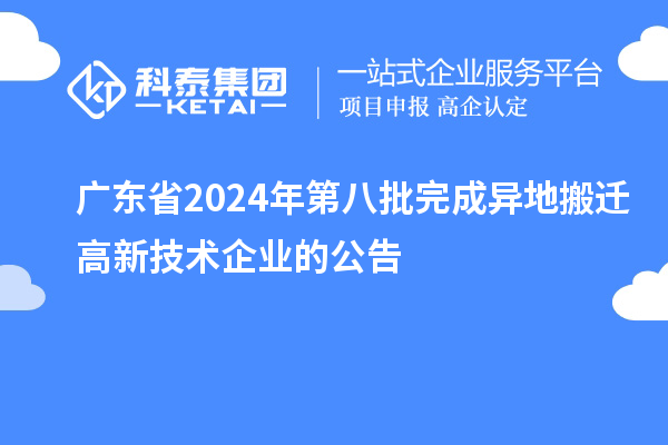 广东省2024年第八批完成异地搬迁高新技术企业的公告