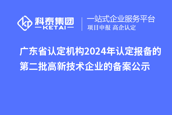 【5139家】广东省认定机构2024年认定报备的第二批高新技术企业的备案公示
