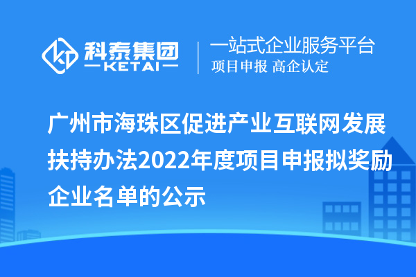 广州市海珠区促进产业互联网发展扶持办法2022年度项目申报拟奖励企业名单的公示