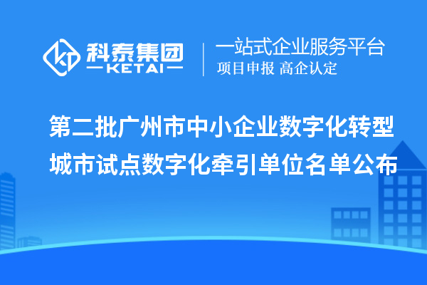 第二批广州市中小企业数字化转型城市试点数字化牵引单位名单公布
