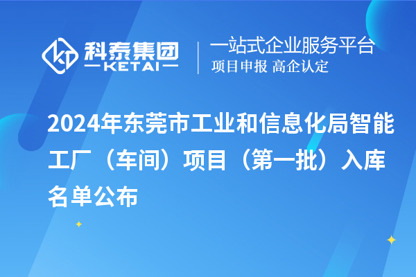 2024年东莞市工业和信息化局智能工厂(车间)项目(第一批)入库名单公布
