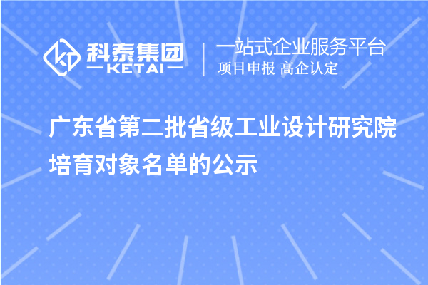 广东省第二批省级工业设计研究院培育对象名单的公示