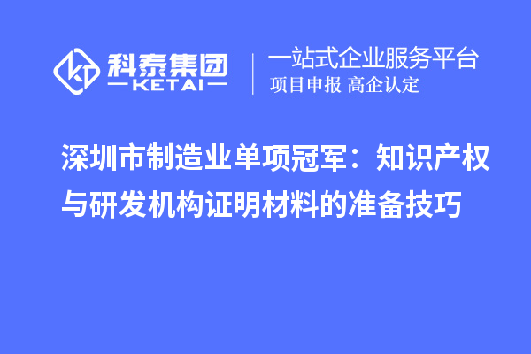 深圳市制造业单项冠军:知识产权与研发机构证明材料的准备技巧