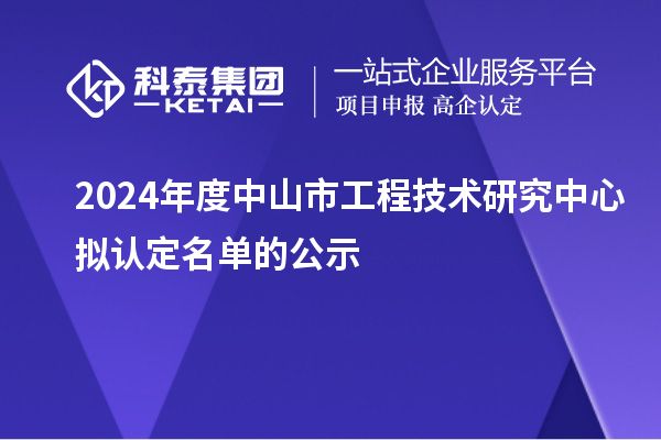 2024年度中山市工程技术研究中心拟认定名单的公示