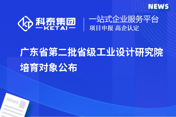 广东省第二批省级工业设计研究院培育对象公布