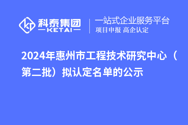 2024年惠州市工程技术研究中心(第二批)拟认定名单的公示
