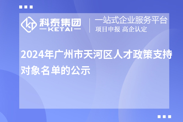 2024年广州市天河区人才政策支持对象名单的公示