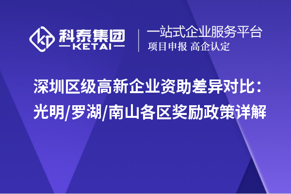 深圳区级高新企业资助差异对比:光明/罗湖/南山各区奖励政策详解