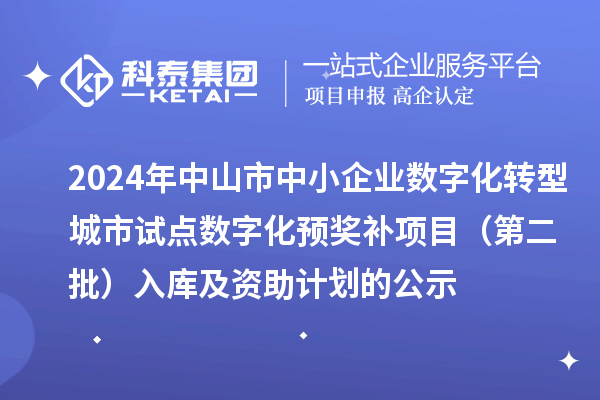 2024年中山市中小企业数字化转型城市试点数字化预奖补项目(第二批)入库及资助计划的公示