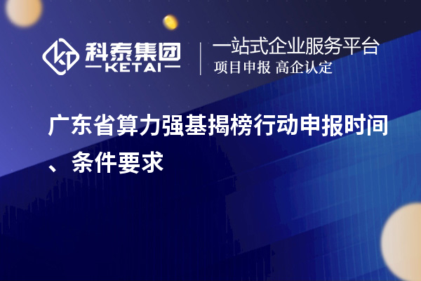 广东省算力强基揭榜行动申报时间、条件要求