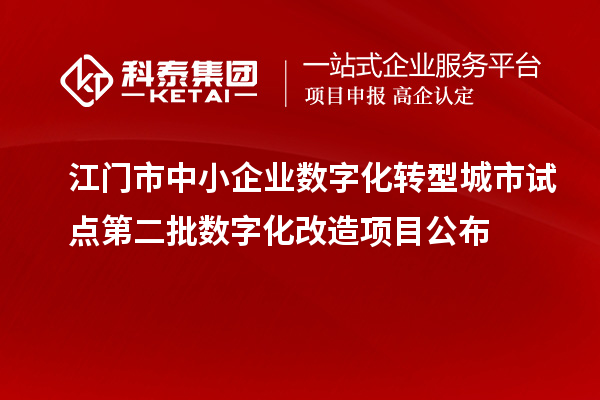 江门市中小企业数字化转型城市试点第二批数字化改造项目公布