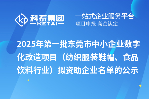 2025年第一批东莞市中小企业数字化改造项目(纺织服装鞋帽、食品饮料行业)拟资助企业名单的公示