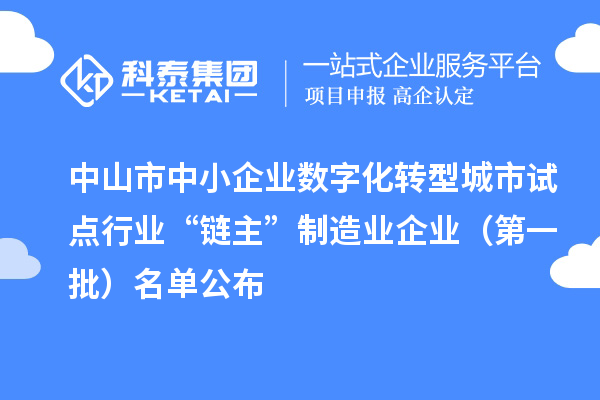 中山市中小企业数字化转型城市试点行业“链主”制造业企业(第一批)名单公布