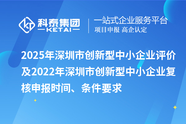 2025年深圳市创新型中小企业评价及2022年深圳市创新型中小企业复核申报时间、条件要求