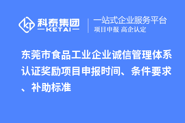 东莞市食品工业企业诚信管理体系认证奖励项目申报时间、条件要求、补助标准