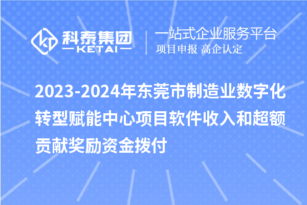 2023-2024年东莞市制造业数字化转型赋能中心项目软件收入和超额贡献奖励资金拨付