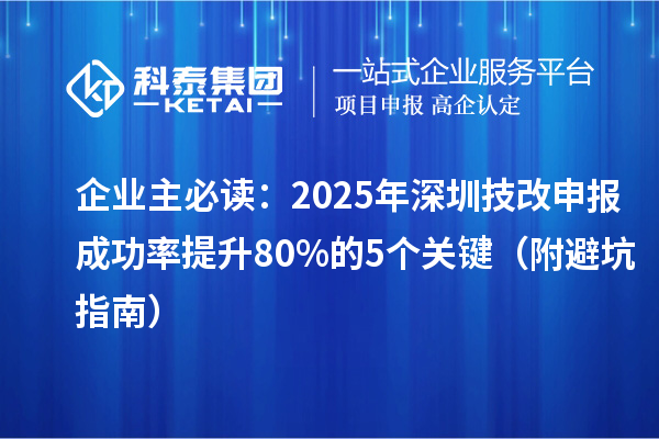 企业主必读:2025年深圳技改申报成功率提升80%的5个关键(附避坑指南)