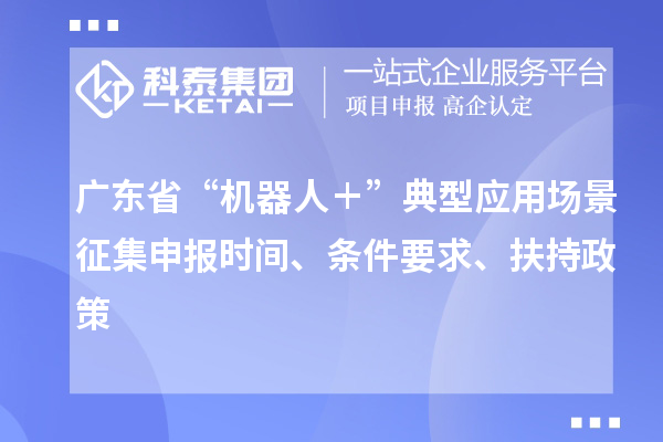 广东省“机器人+”典型应用场景征集申报时间、条件要求、扶持政策