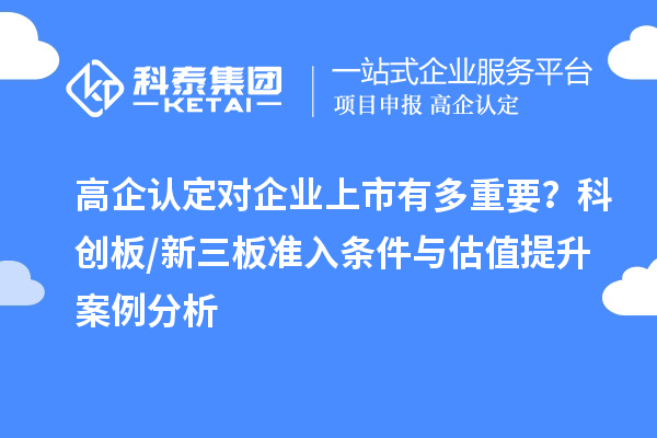 高企认定对企业上市有多重要?科创板/新三板准入条件与估值提升案例分析