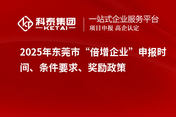 2025年东莞市“倍增企业”申报时间、条件要求、奖励政策