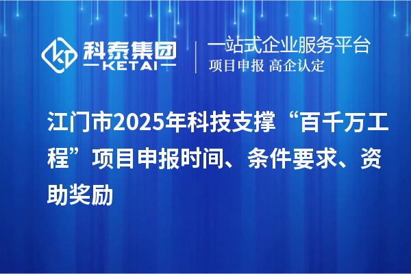 江门市2025年科技支撑“百千万工程”项目申报时间、条件要求、资助奖励