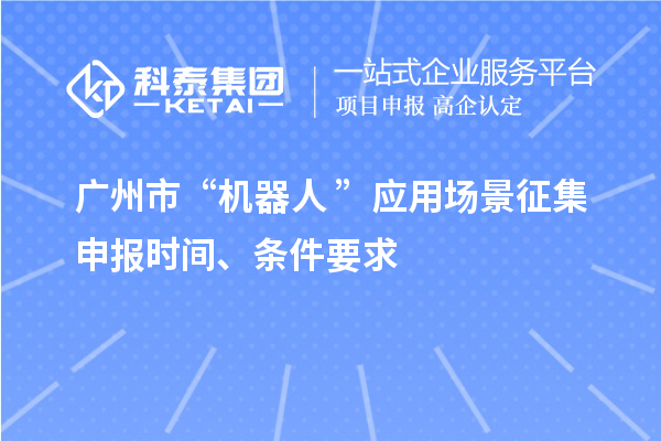 广州市“机器人+”应用场景征集申报时间、条件要求