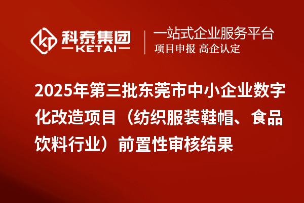 2025年第三批东莞市中小企业数字化改造项目(纺织服装鞋帽、食品饮料行业)前置性审核结果