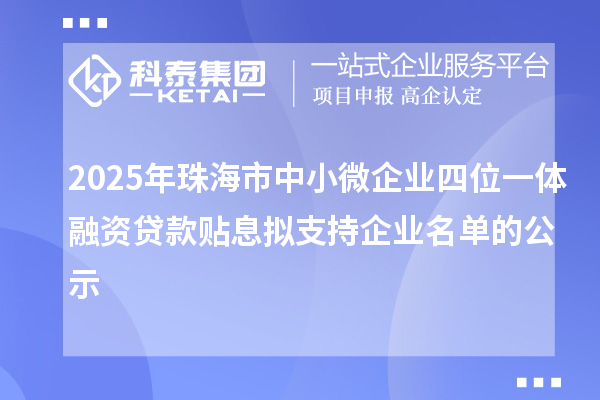 2025年珠海市中小微企业四位一体融资贷款贴息拟支持企业名单的公示