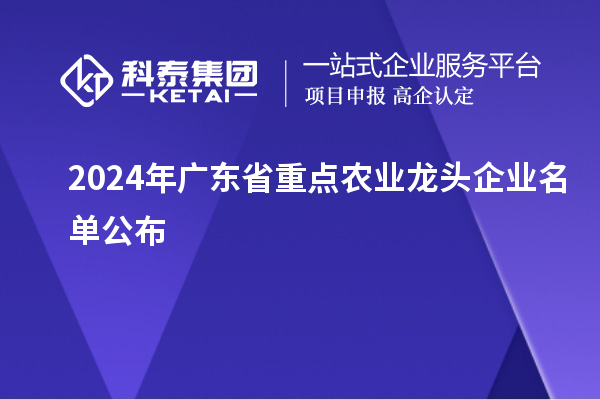2024年广东省重点农业龙头企业名单公布