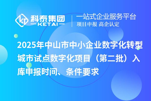 2025年中山市中小企业数字化转型城市试点数字化项目(第二批)入库申报时间、条件要求