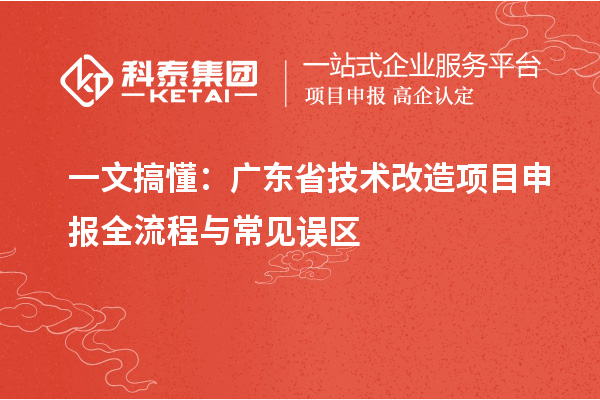 一文搞懂:广东省技术改造<a href=//m.aqshly.com/shenbao.html target=_blank class=infotextkey>项目申报</a>全流程与常见误区