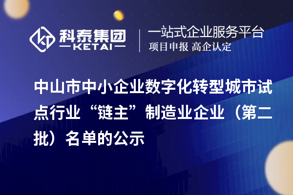中山市中小企业数字化转型城市试点行业“链主”制造业企业(第二批)名单的公示