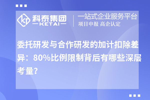 委托研发与合作研发的加计扣除差异:80%比例限制背后有哪些深层考量?