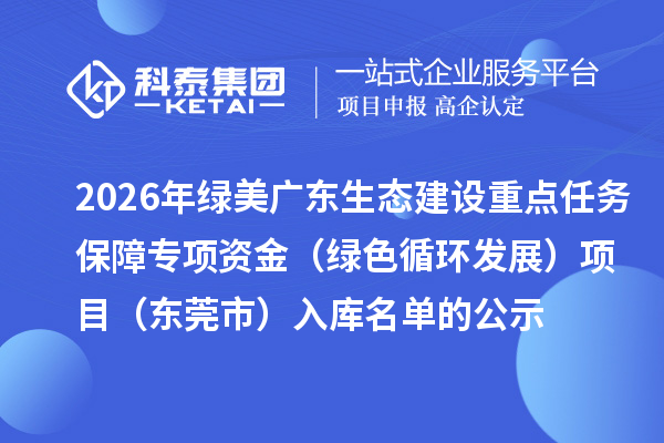 2026年绿美广东生态建设重点任务保障专项资金(绿色循环发展)项目(东莞市)入库名单的公示