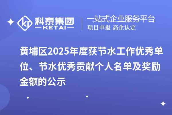 黄埔区2025年度获节水工作优秀单位、节水优秀贡献个人名单及奖励金额的公示