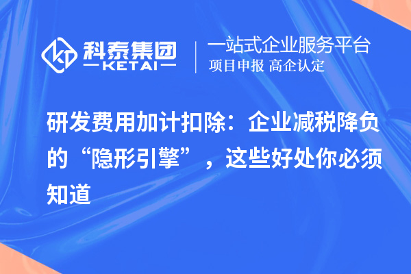 研发费用加计扣除:企业减税降负的“隐形引擎”,这些好处你必须知道