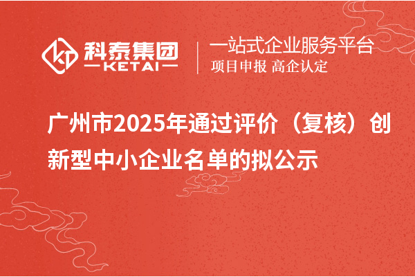 广州市2025年通过评价(复核)创新型中小企业名单的拟公示