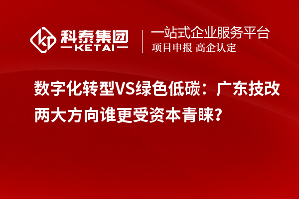 数字化转型VS绿色低碳:广东技改两大方向谁更受资本青睐?
