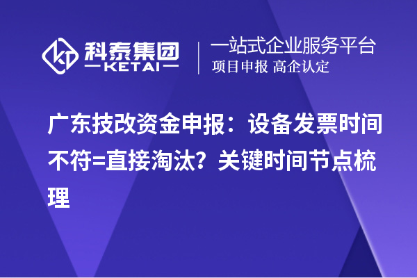 广东技改资金申报:设备发票时间不符=直接淘汰?关键时间节点梳理