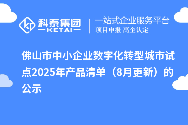 佛山市中小企业数字化转型城市试点2025年产品清单(8月更新)的公示