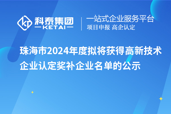 珠海市2024年度拟将获得高新技术企业认定奖补企业名单的公示