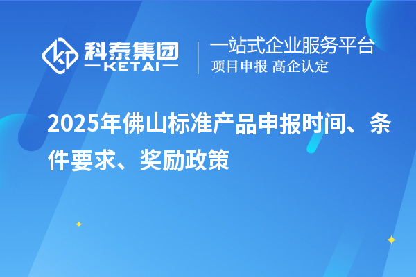2025年佛山标准产品申报时间、条件要求、奖励政策