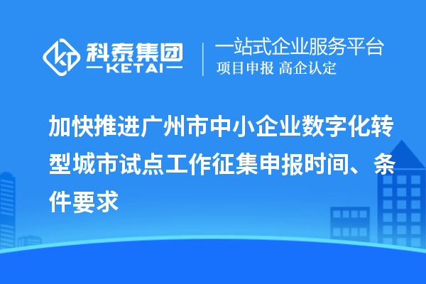 加快推进广州市中小企业数字化转型城市试点工作征集申报时间、条件要求