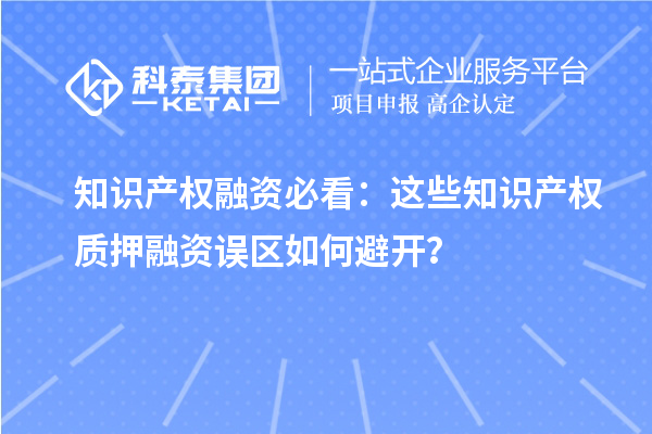 知识产权融资必看:这些知识产权质押融资误区如何避开?