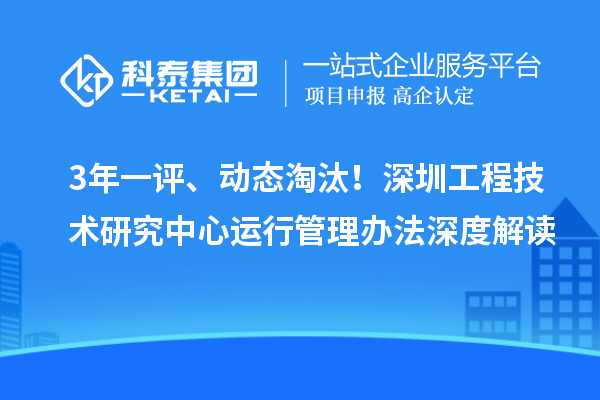 3年一评、动态淘汰!深圳工程技术研究中心运行管理办法深度解读