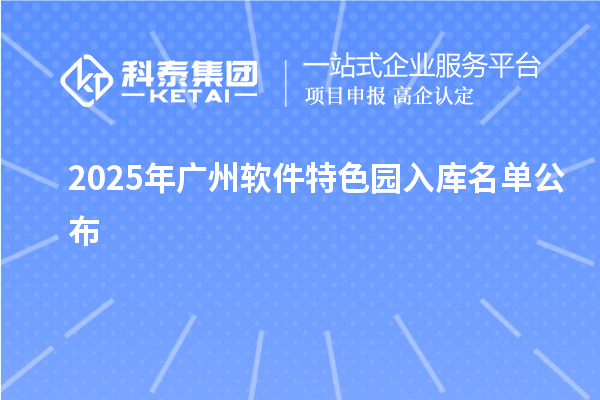 2025年广州软件特色园入库名单公布