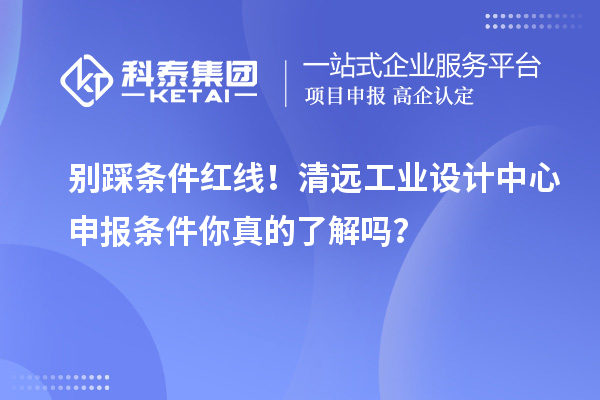 别踩条件红线!清远工业设计中心申报条件你真的了解吗?