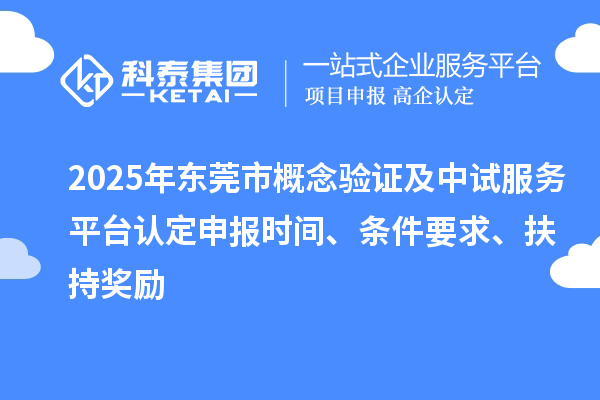 2025年东莞市概念验证及中试服务平台认定申报时间、条件要求、扶持奖励
