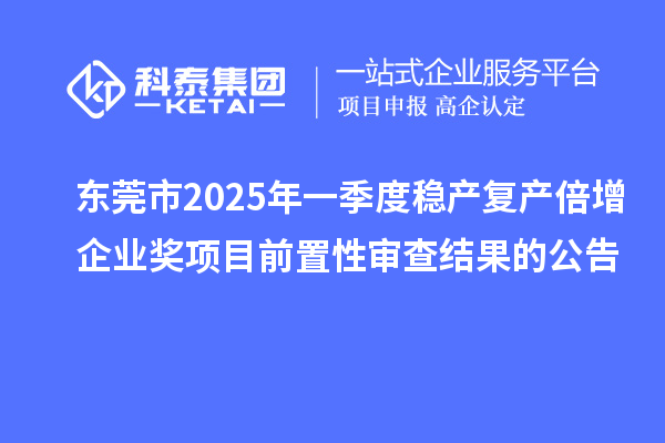 东莞市2025年一季度稳产复产倍增企业奖项目前置性审查结果的公告